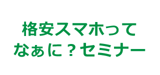 格安スマホってなぁに？セミナー